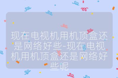 現在電視機用機頂盒還是網絡好些-現在電視機用機頂盒還是網絡好些呢