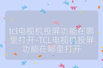 tcl電視機投屏功能在哪里打開-TCL電視機投屏功能在哪里打開