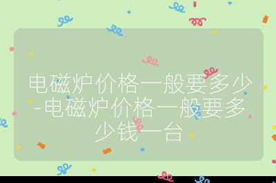 電磁爐價格一般要多少-電磁爐價格一般要多少錢一臺