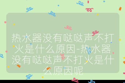 熱水器沒有噠噠聲不打火是什么原因-熱水器沒有噠噠聲不打火是什么原因呢