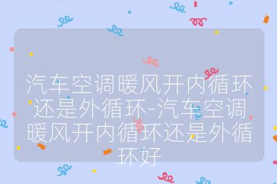 汽車空調暖風開內循環還是外循環-汽車空調暖風開內循環還是外循環好