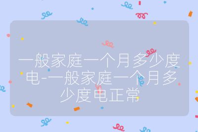 一般家庭一個月多少度電-一般家庭一個月多少度電正常