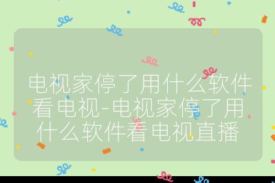 電視家停了用什么軟件看電視-電視家停了用什么軟件看電視直播