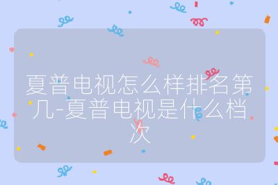 夏普電視怎么樣排名第幾-夏普電視是什么檔次