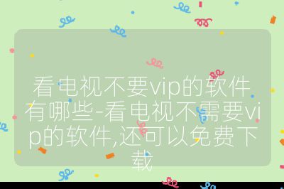 看電視不要vip的軟件有哪些-看電視不需要vip的軟件,還可以免費(fèi)下載