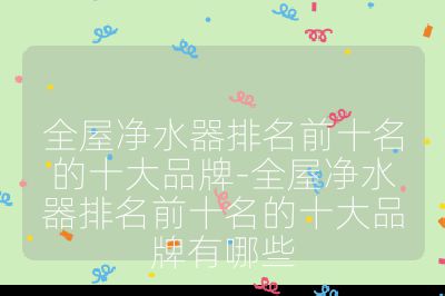 全屋凈水器排名前十名的十大品牌-全屋凈水器排名前十名的十大品牌有哪些