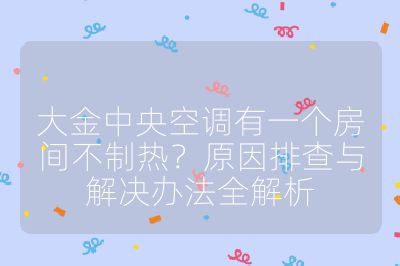 大金中央空調有一個房間不制熱?原因排查與解決辦法全解析