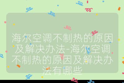 海爾空調不制熱的原因及解決辦法-海爾空調不制熱的原因及解決辦法有哪些