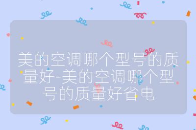 美的空調(diào)哪個型號的質(zhì)量好-美的空調(diào)哪個型號的質(zhì)量好省電