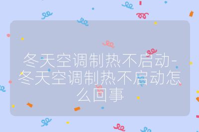 冬天空調制熱不啟動-冬天空調制熱不啟動怎么回事