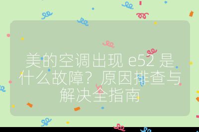 美的空調出現 e52 是什么故障？原因排查與解決全指南