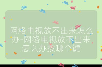 網絡電視放不出來怎么辦-網絡電視放不出來怎么辦按哪個鍵