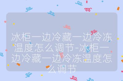 冰柜一邊冷藏一邊冷凍溫度怎么調(diào)節(jié)-冰柜一邊冷藏一邊冷凍溫度怎么調(diào)節(jié)