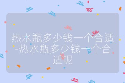 熱水瓶多少錢一個合適-熱水瓶多少錢一個合適呢