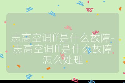 志高空調(diào)ff是什么故障-志高空調(diào)ff是什么故障怎么處理