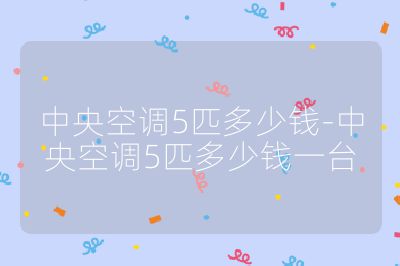 中央空調5匹多少錢-中央空調5匹多少錢一臺