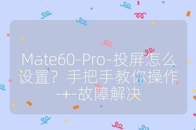 Mate60-Pro-投屏怎么設(shè)置？手把手教你操作-+-故障解決