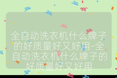 全自動洗衣機什么牌子的好質量好又好用-全自動洗衣機什么牌子的好質量好又好用