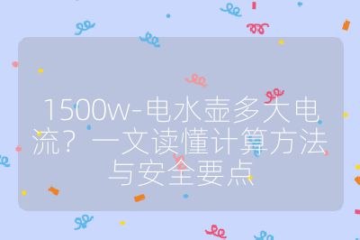 1500w-電水壺多大電流？一文讀懂計算方法與安全要點