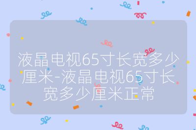 液晶電視65寸長(zhǎng)寬多少厘米-液晶電視65寸長(zhǎng)寬多少厘米正常