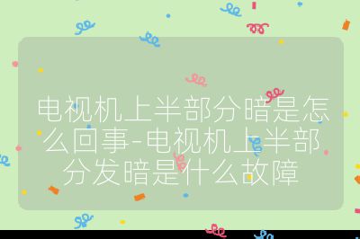 電視機(jī)上半部分暗是怎么回事-電視機(jī)上半部分發(fā)暗是什么故障