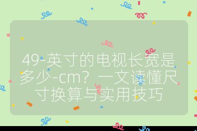 49-英寸的電視長寬是多少-cm？一文讀懂尺寸換算與實用技巧