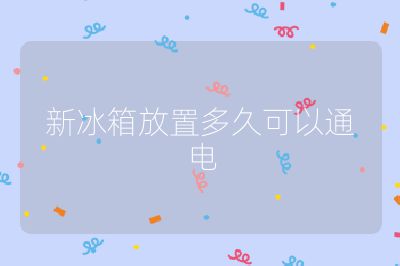新冰箱放置多久可以通電