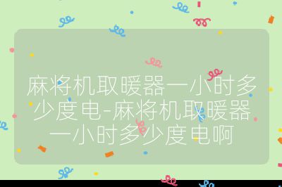 麻將機取暖器一小時多少度電-麻將機取暖器一小時多少度電啊