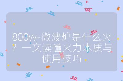 800w-微波爐是什么火？一文讀懂火力本質(zhì)與使用技巧