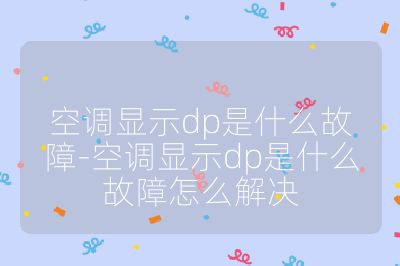 空調(diào)顯示dp是什么故障-空調(diào)顯示dp是什么故障怎么解決