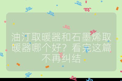 油汀取暖器和石墨烯取暖器哪個(gè)好？看完這篇不再糾結(jié)