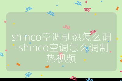 shinco空調(diào)制熱怎么調(diào)-shinco空調(diào)怎么調(diào)制熱視頻