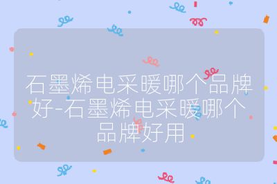 石墨烯電采暖哪個品牌好-石墨烯電采暖哪個品牌好用