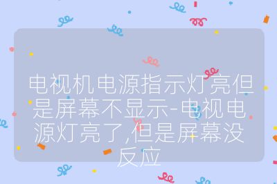 電視機電源指示燈亮但是屏幕不顯示-電視電源燈亮了,但是屏幕沒反應