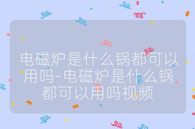電磁爐是什么鍋都可以用嗎-電磁爐是什么鍋都可以用嗎視頻