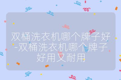 雙桶洗衣機哪個牌子好-雙桶洗衣機哪個牌子好用又耐用