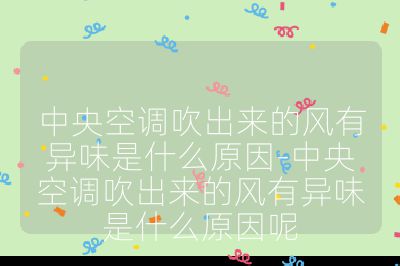 中央空調(diào)吹出來的風(fēng)有異味是什么原因-中央空調(diào)吹出來的風(fēng)有異味是什么原因呢