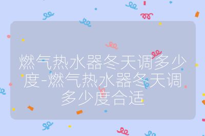 燃氣熱水器冬天調(diào)多少度-燃氣熱水器冬天調(diào)多少度合適