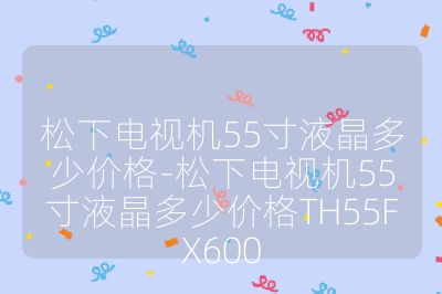 松下電視機55寸液晶多少價格-松下電視機55寸液晶多少價格TH55FX600
