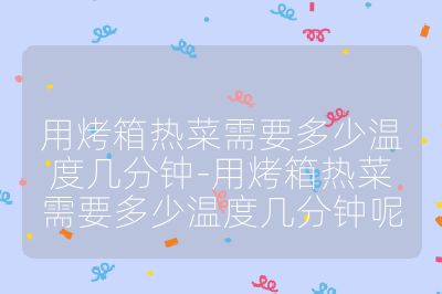 用烤箱熱菜需要多少溫度幾分鐘-用烤箱熱菜需要多少溫度幾分鐘呢