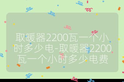取暖器2200瓦一個小時多少電-取暖器2200瓦一個小時多少電費