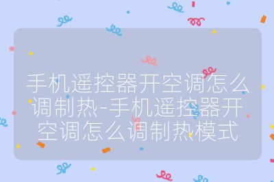 手機遙控器開空調怎么調制熱-手機遙控器開空調怎么調制熱模式