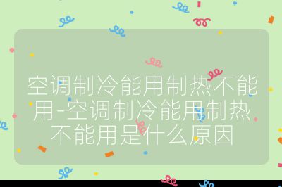 空調制冷能用制熱不能用-空調制冷能用制熱不能用是什么原因