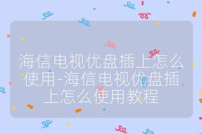 海信電視優盤插上怎么使用-海信電視優盤插上怎么使用教程