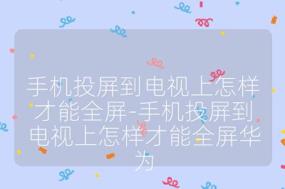手機投屏到電視上怎樣才能全屏-手機投屏到電視上怎樣才能全屏華為
