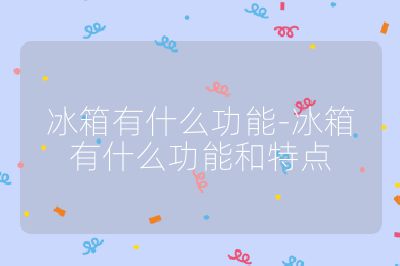 冰箱有什么功能-冰箱有什么功能和特點