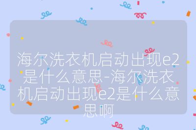 海爾洗衣機啟動出現e2是什么意思-海爾洗衣機啟動出現e2是什么意思啊