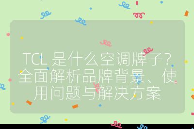 TCL 是什么空調牌子？全面解析品牌背景、使用問題與解決方案