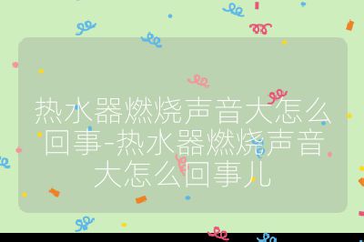 熱水器燃燒聲音大怎么回事-熱水器燃燒聲音大怎么回事兒