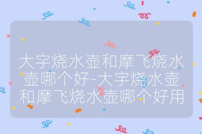 大宇燒水壺和摩飛燒水壺哪個好-大宇燒水壺和摩飛燒水壺哪個好用